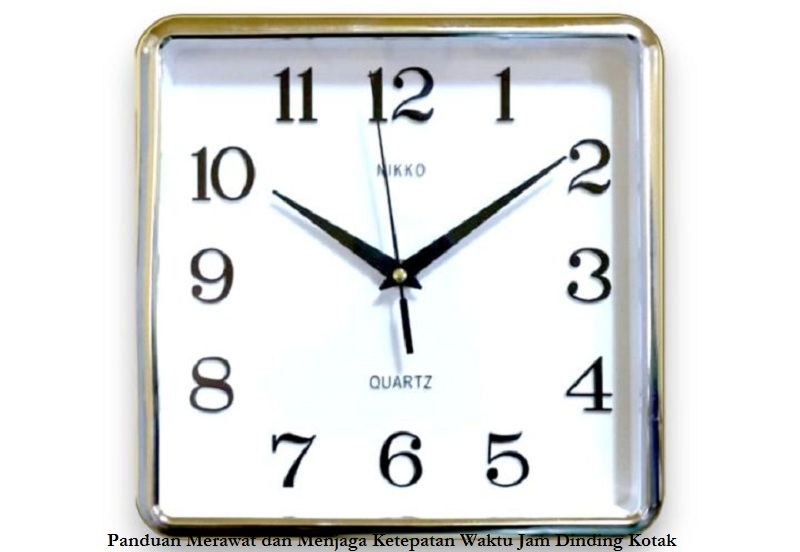Panduan Merawat dan Menjaga Ketepatan Waktu Jam Dinding Kotak